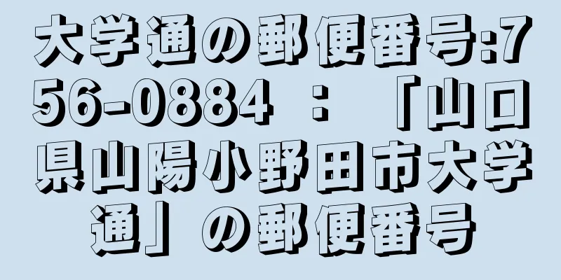 大学通の郵便番号:756-0884 ： 「山口県山陽小野田市大学通」の郵便番号