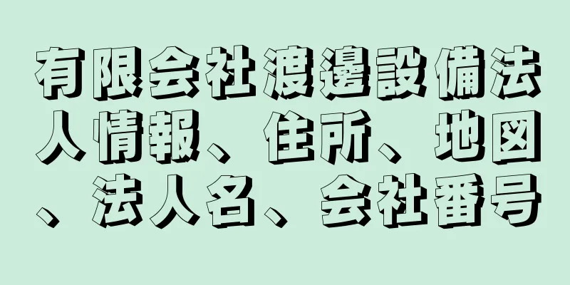 有限会社渡邊設備法人情報、住所、地図、法人名、会社番号