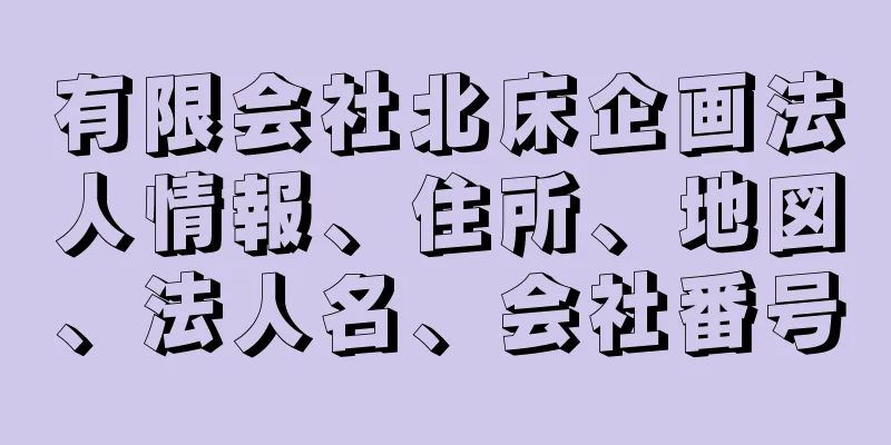 有限会社北床企画法人情報、住所、地図、法人名、会社番号