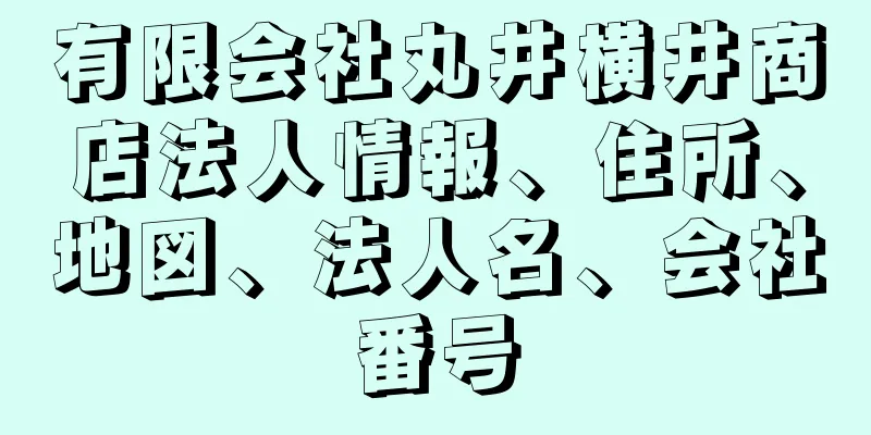 有限会社丸井横井商店法人情報、住所、地図、法人名、会社番号