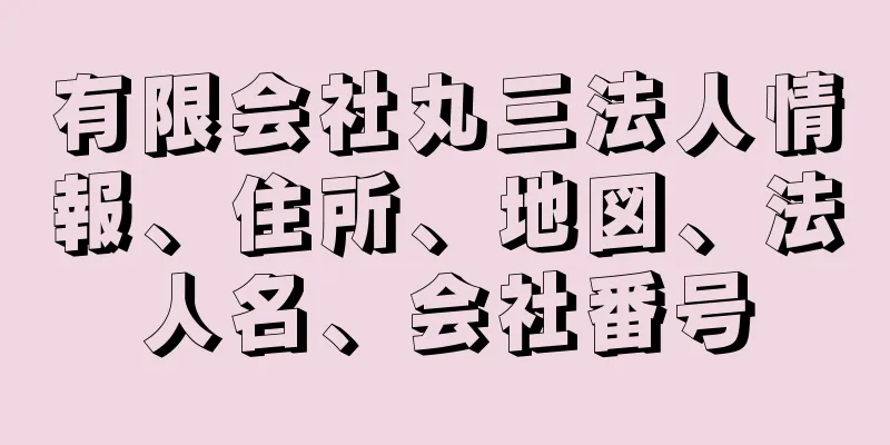 有限会社丸三法人情報、住所、地図、法人名、会社番号