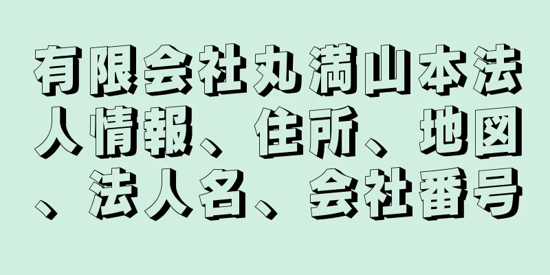 有限会社丸満山本法人情報、住所、地図、法人名、会社番号