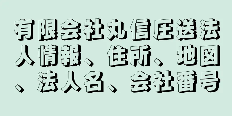 有限会社丸信圧送法人情報、住所、地図、法人名、会社番号