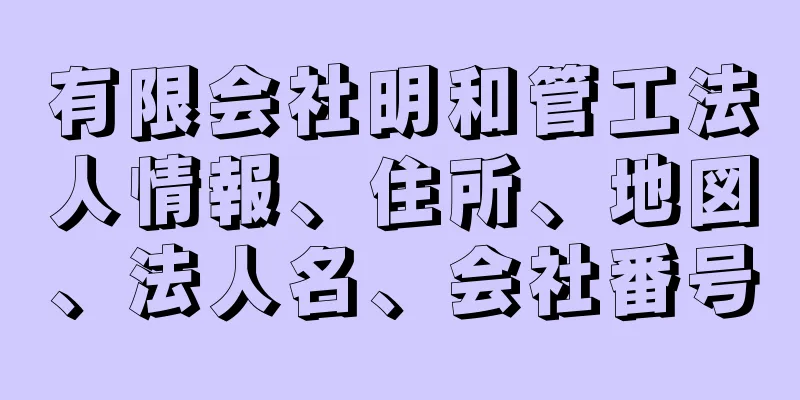 有限会社明和管工法人情報、住所、地図、法人名、会社番号