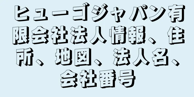 ヒューゴジャパン有限会社法人情報、住所、地図、法人名、会社番号