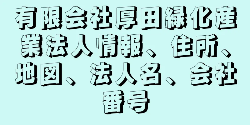 有限会社厚田緑化産業法人情報、住所、地図、法人名、会社番号