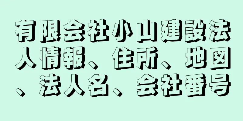 有限会社小山建設法人情報、住所、地図、法人名、会社番号