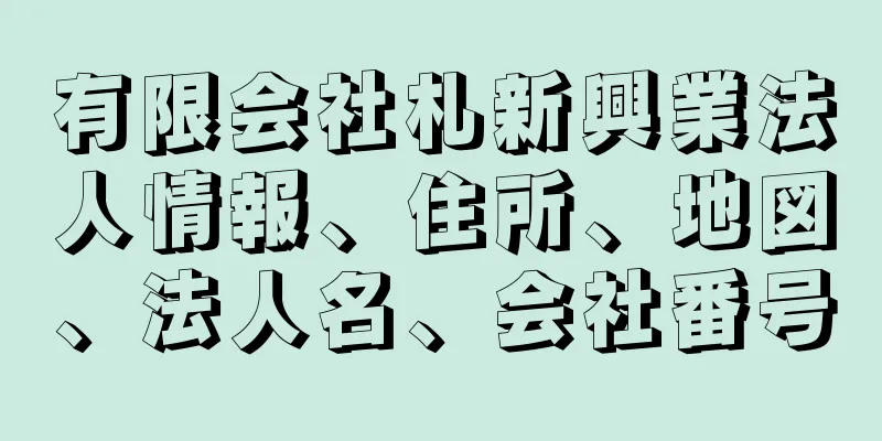 有限会社札新興業法人情報、住所、地図、法人名、会社番号