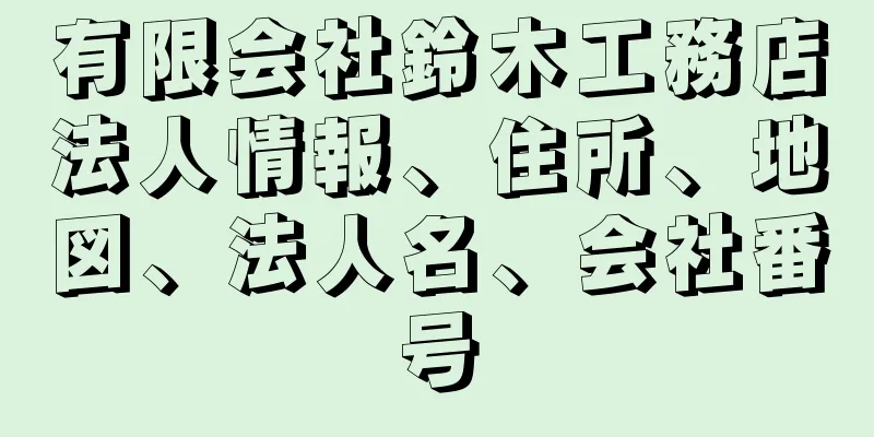 有限会社鈴木工務店法人情報、住所、地図、法人名、会社番号