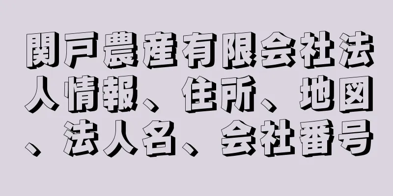 関戸農産有限会社法人情報、住所、地図、法人名、会社番号