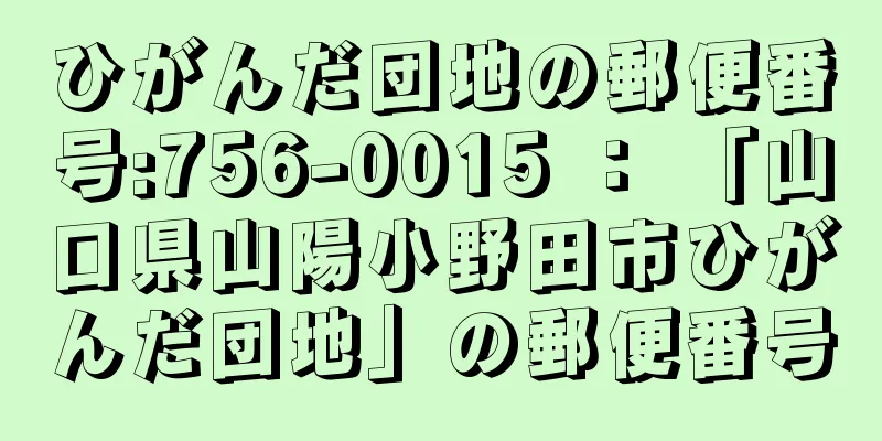 ひがんだ団地の郵便番号:756-0015 ： 「山口県山陽小野田市ひがんだ団地」の郵便番号