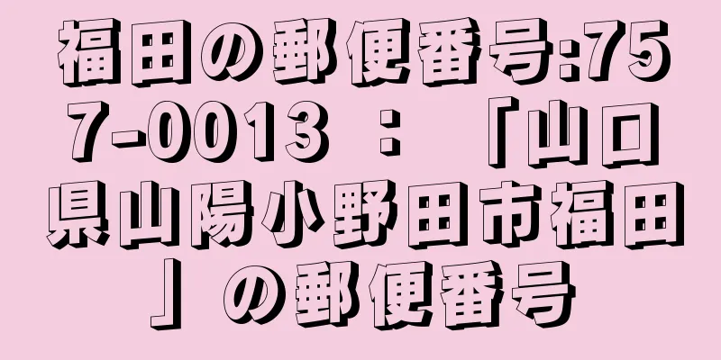 福田の郵便番号:757-0013 ： 「山口県山陽小野田市福田」の郵便番号
