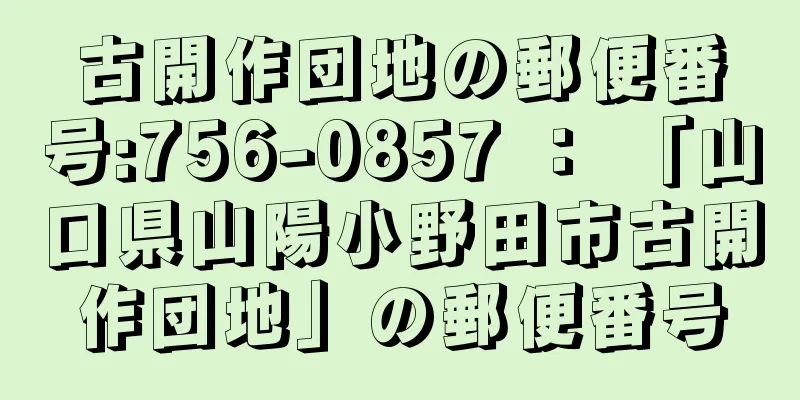 古開作団地の郵便番号:756-0857 ： 「山口県山陽小野田市古開作団地」の郵便番号