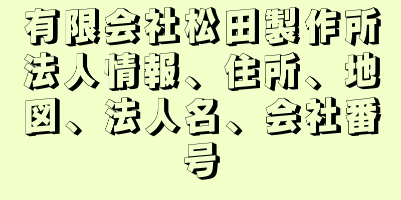 有限会社松田製作所法人情報、住所、地図、法人名、会社番号