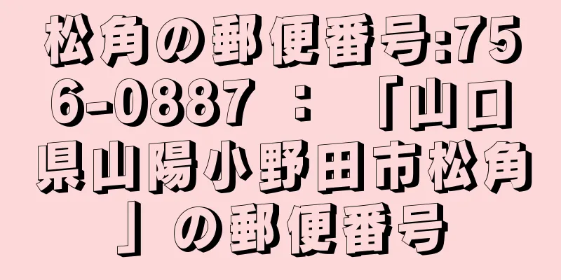 松角の郵便番号:756-0887 ： 「山口県山陽小野田市松角」の郵便番号