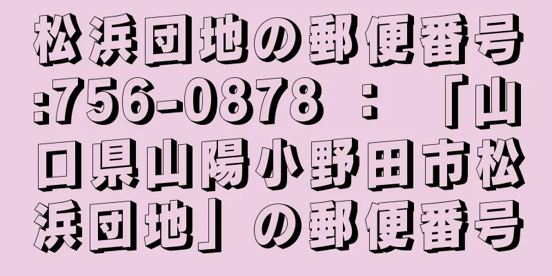 松浜団地の郵便番号:756-0878 ： 「山口県山陽小野田市松浜団地」の郵便番号
