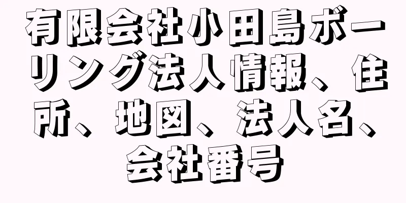 有限会社小田島ボーリング法人情報、住所、地図、法人名、会社番号