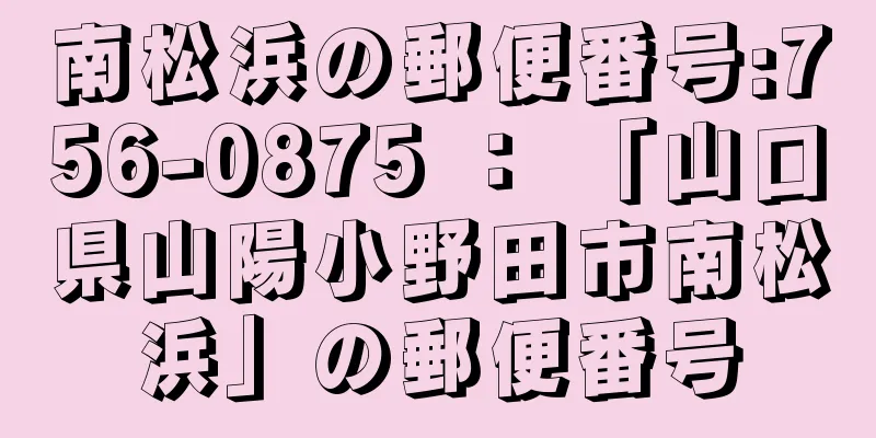 南松浜の郵便番号:756-0875 ： 「山口県山陽小野田市南松浜」の郵便番号