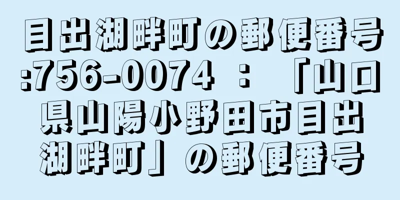 目出湖畔町の郵便番号:756-0074 ： 「山口県山陽小野田市目出湖畔町」の郵便番号