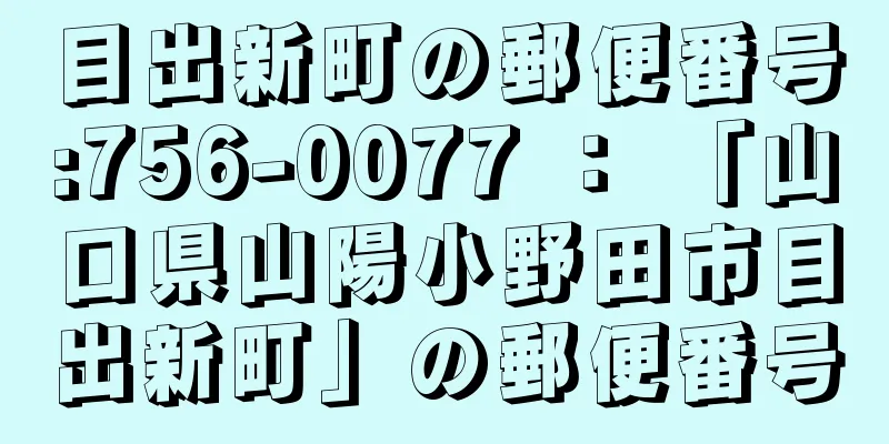 目出新町の郵便番号:756-0077 ： 「山口県山陽小野田市目出新町」の郵便番号