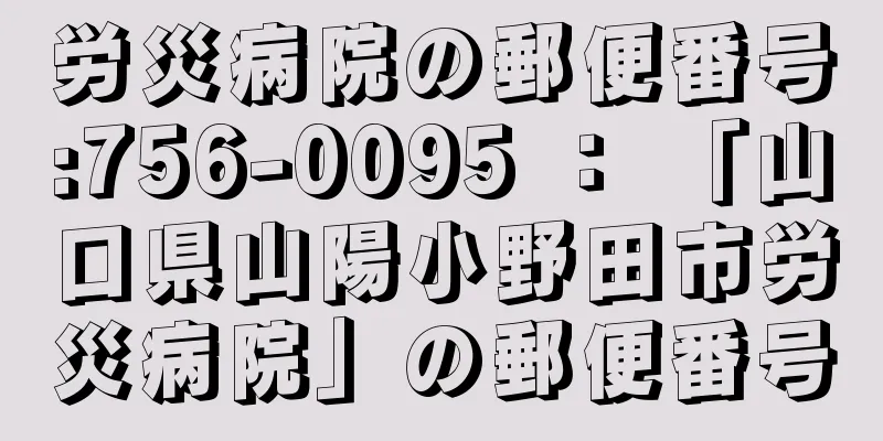 労災病院の郵便番号:756-0095 ： 「山口県山陽小野田市労災病院」の郵便番号