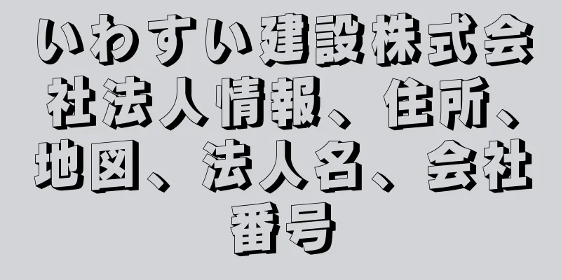 いわすい建設株式会社法人情報、住所、地図、法人名、会社番号