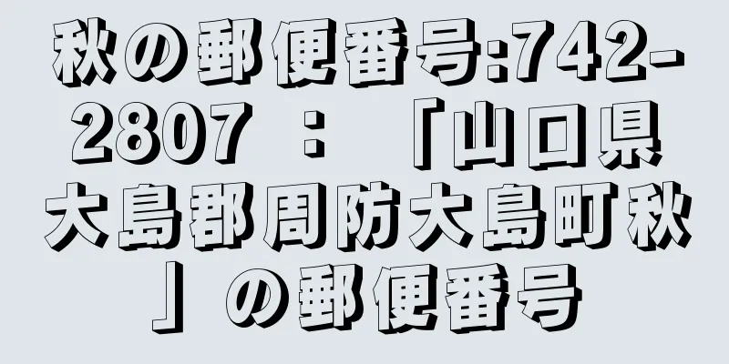 秋の郵便番号:742-2807 ： 「山口県大島郡周防大島町秋」の郵便番号