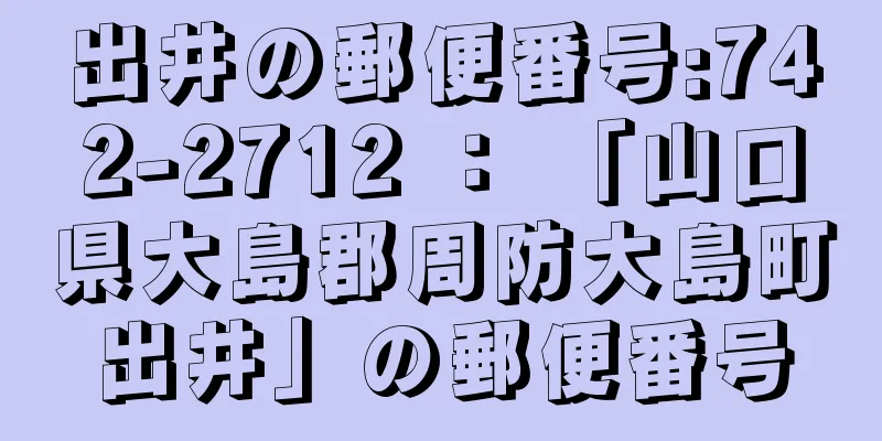 出井の郵便番号:742-2712 ： 「山口県大島郡周防大島町出井」の郵便番号