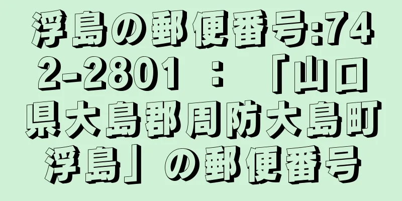 浮島の郵便番号:742-2801 ： 「山口県大島郡周防大島町浮島」の郵便番号