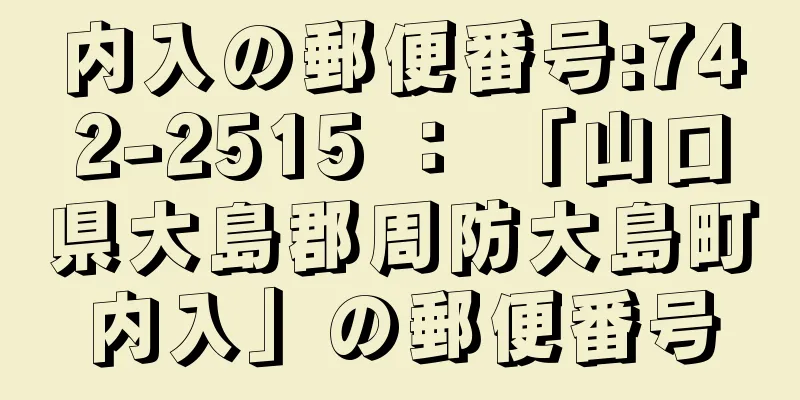 内入の郵便番号:742-2515 ： 「山口県大島郡周防大島町内入」の郵便番号