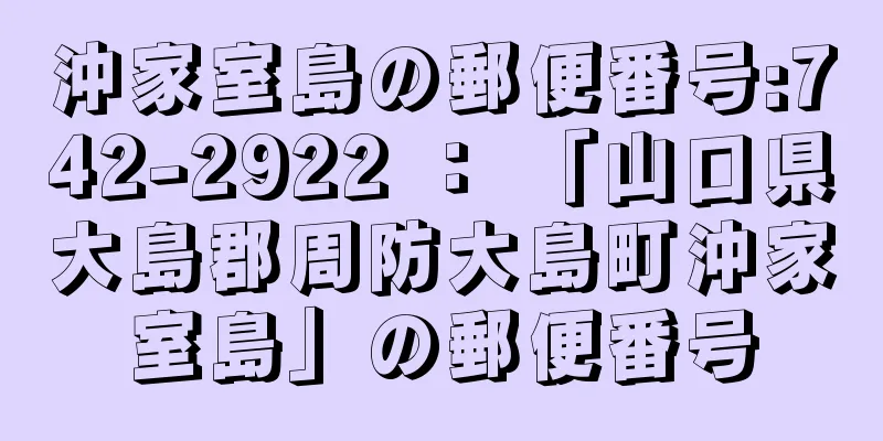 沖家室島の郵便番号:742-2922 ： 「山口県大島郡周防大島町沖家室島」の郵便番号