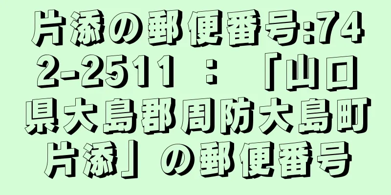 片添の郵便番号:742-2511 ： 「山口県大島郡周防大島町片添」の郵便番号