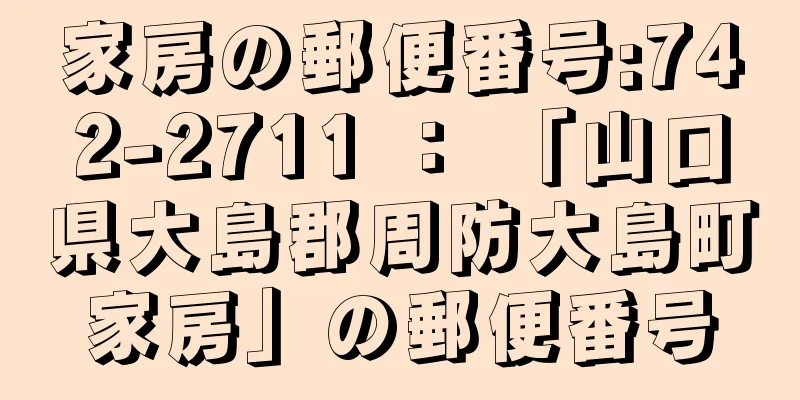 家房の郵便番号:742-2711 ： 「山口県大島郡周防大島町家房」の郵便番号