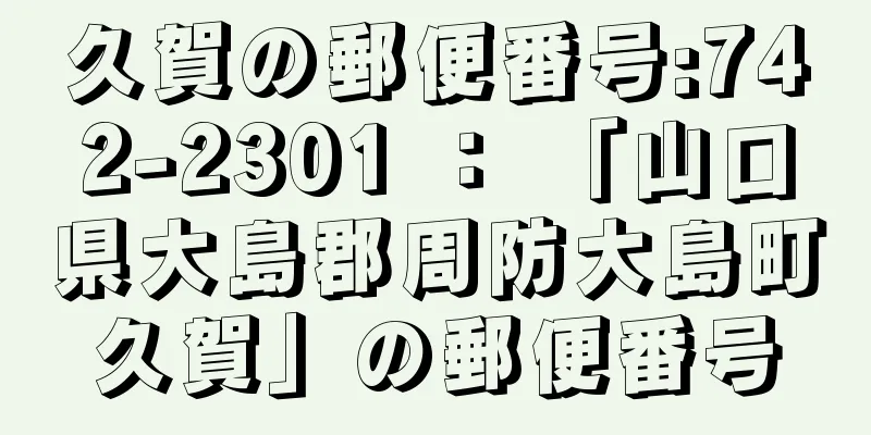 久賀の郵便番号:742-2301 ： 「山口県大島郡周防大島町久賀」の郵便番号