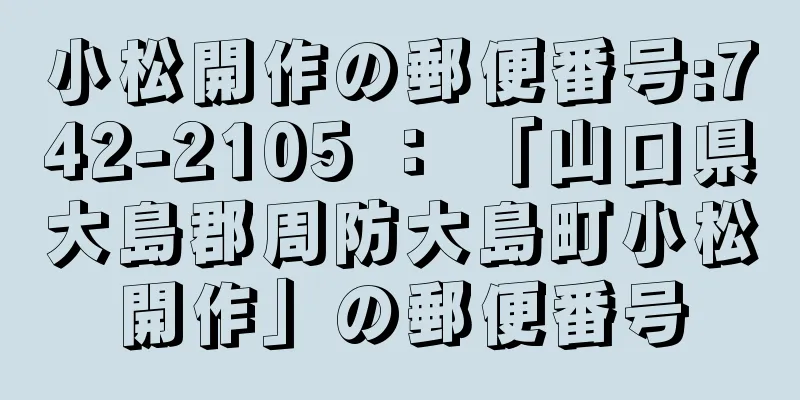 小松開作の郵便番号:742-2105 ： 「山口県大島郡周防大島町小松開作」の郵便番号