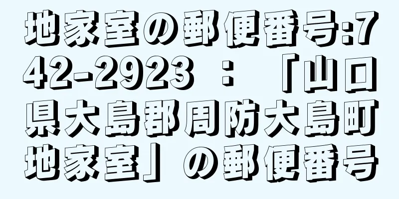 地家室の郵便番号:742-2923 ： 「山口県大島郡周防大島町地家室」の郵便番号