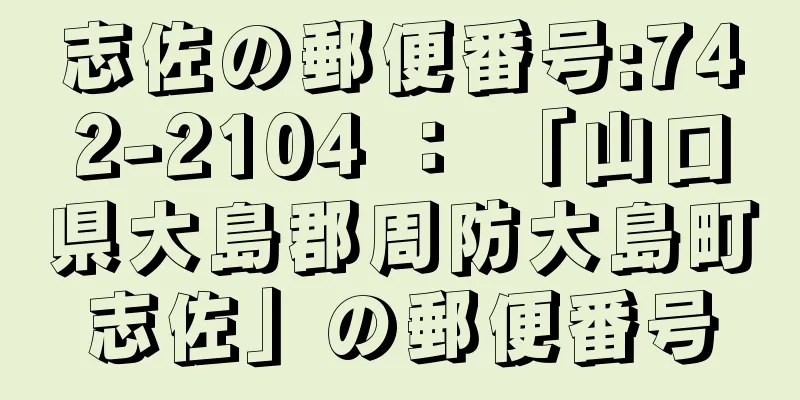 志佐の郵便番号:742-2104 ： 「山口県大島郡周防大島町志佐」の郵便番号