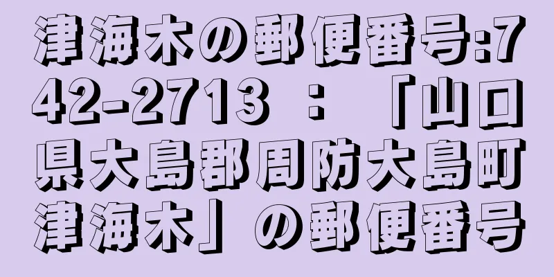 津海木の郵便番号:742-2713 ： 「山口県大島郡周防大島町津海木」の郵便番号