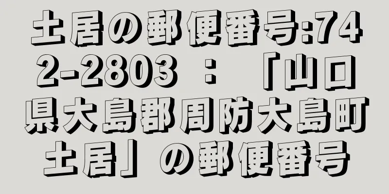 土居の郵便番号:742-2803 ： 「山口県大島郡周防大島町土居」の郵便番号