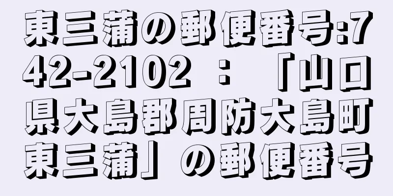 東三蒲の郵便番号:742-2102 ： 「山口県大島郡周防大島町東三蒲」の郵便番号