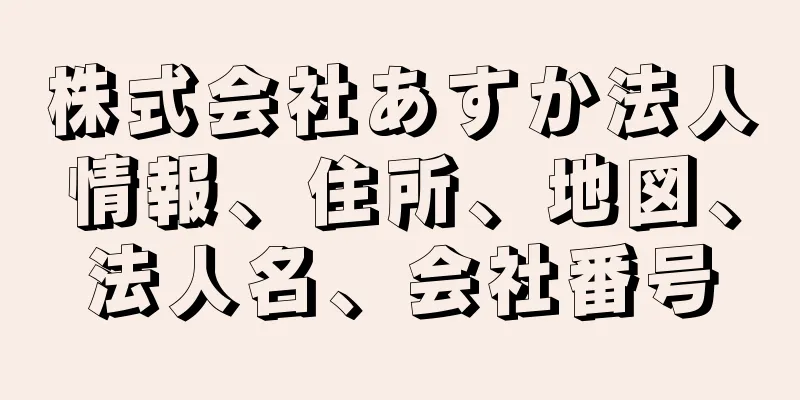 株式会社あすか法人情報、住所、地図、法人名、会社番号