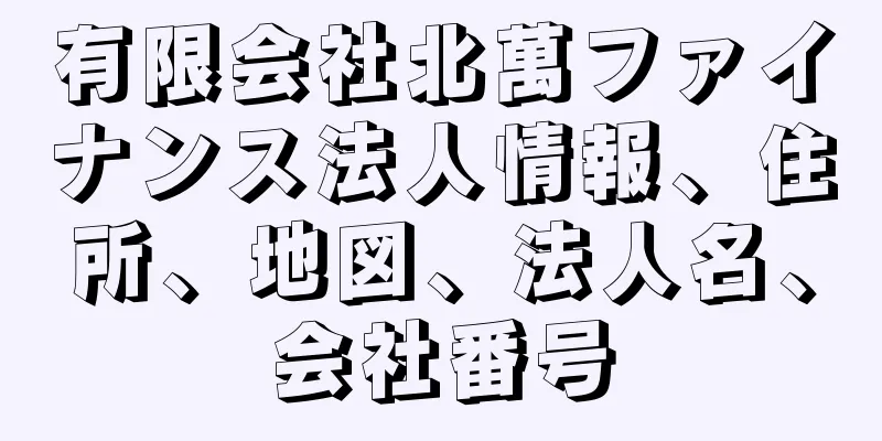 有限会社北萬ファイナンス法人情報、住所、地図、法人名、会社番号