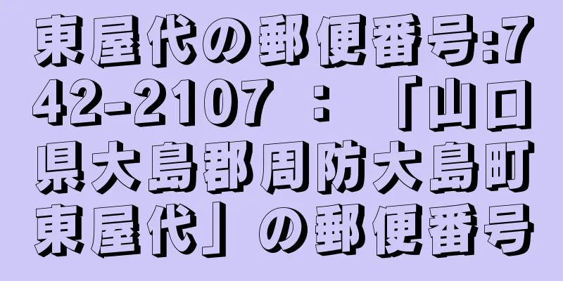 東屋代の郵便番号:742-2107 ： 「山口県大島郡周防大島町東屋代」の郵便番号