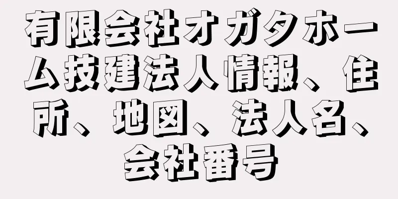 有限会社オガタホーム技建法人情報、住所、地図、法人名、会社番号