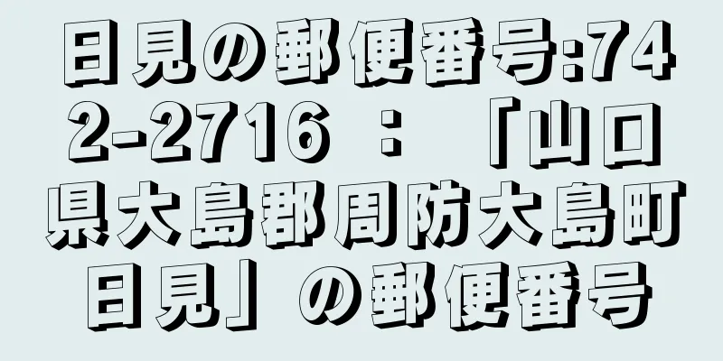 日見の郵便番号:742-2716 ： 「山口県大島郡周防大島町日見」の郵便番号