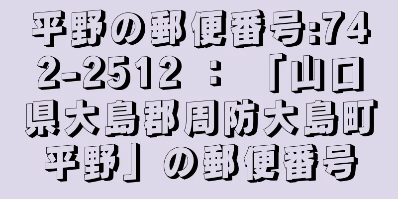 平野の郵便番号:742-2512 ： 「山口県大島郡周防大島町平野」の郵便番号