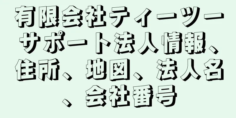 有限会社ティーツーサポート法人情報、住所、地図、法人名、会社番号