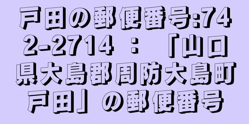 戸田の郵便番号:742-2714 ： 「山口県大島郡周防大島町戸田」の郵便番号