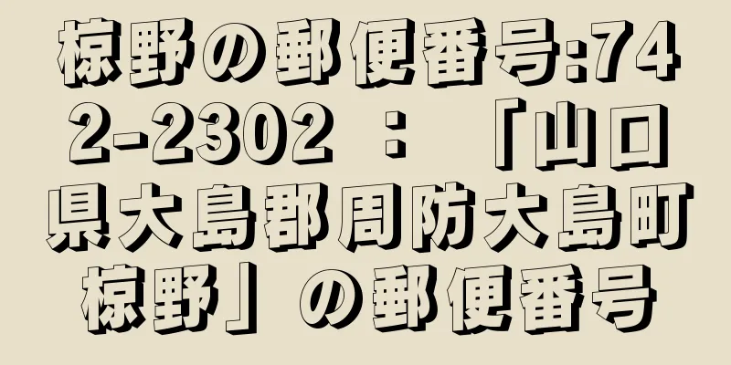 椋野の郵便番号:742-2302 ： 「山口県大島郡周防大島町椋野」の郵便番号