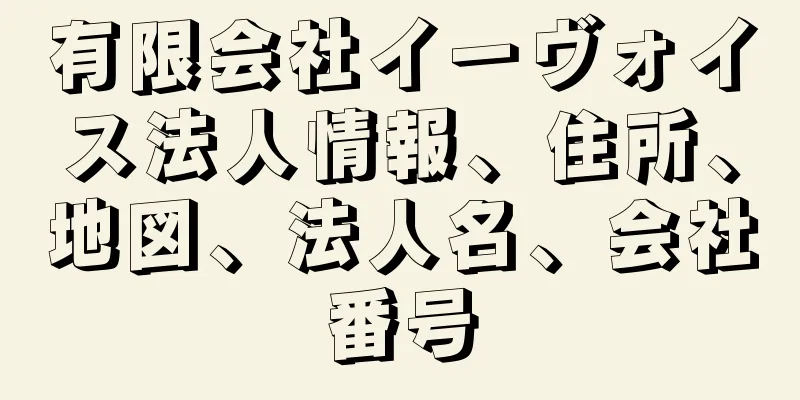 有限会社イーヴォイス法人情報、住所、地図、法人名、会社番号